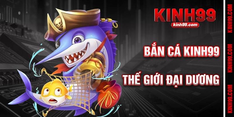 Bắn Cá KINH99 - Thế Giới Đại Dương Đầy Kịch Tính