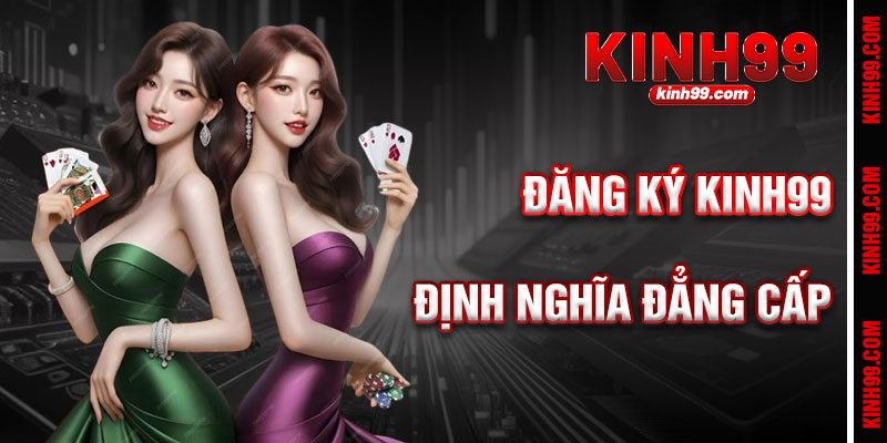 Đăng Ký KINH99 - Sân Chơi Cá Cược Định Nghĩa Đẳng Cấp
