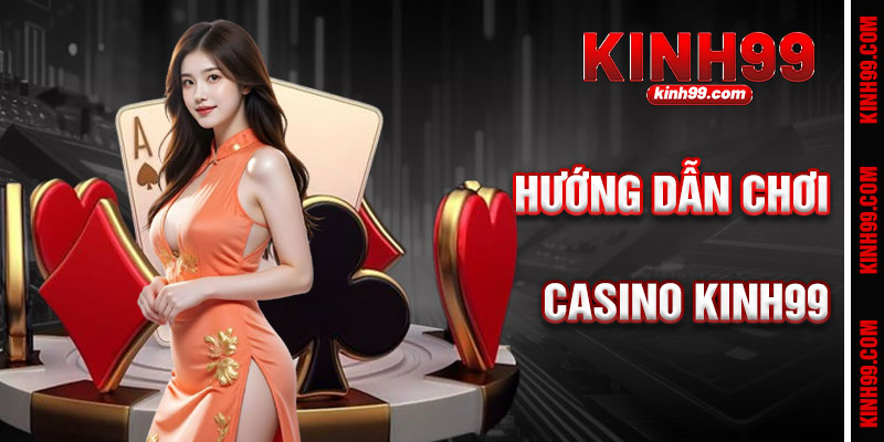 Hướng Dẫn Chơi Casino KINH99 Chi Tiết